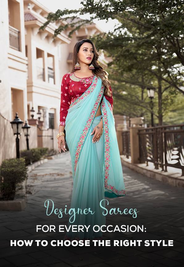 Designer Sarees for Every Occasion: How to Choose the Right Style